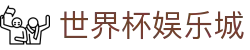 世界杯娱乐城_2026世界杯赛程比分与规则导航
